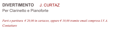 DIVERTIMENTO     J. CURTAZ 
Per Clarinetto e Pianoforte

Parti e partitura  € 20,00 in cartaceo, oppure € 10,00 tramite email compresa I.V.A.
Contattare info@accademia2008.it 