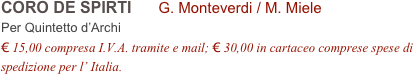 CORO DE SPIRTI      G. Monteverdi / M. Miele        
Per Quintetto d’Archi
€ 15,00 compresa I.V.A. tramite e mail; € 30,00 in cartaceo comprese spese di spedizione per l’ Italia.
