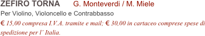 ZEFIRO TORNA      G. Monteverdi / M. Miele        
Per Violino, Violoncello e Contrabbasso
€ 15,00 compresa I.V.A. tramite e mail; € 30,00 in cartaceo comprese spese di spedizione per l’ Italia.
