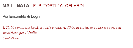 MATTINATA   F. P. TOSTI / A. CELARDI          

Per Ensemble di Legni

€ 20,00 compresa I.V.A. tramite e mail; € 40,00 in cartaceo comprese spese di spedizione per l’ Italia.
Contattare info@accademia2008.it 