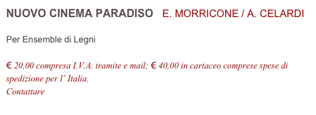 NUOVO CINEMA PARADISO   E. MORRICONE / A. CELARDI          

Per Ensemble di Legni

€ 20,00 compresa I.V.A. tramite e mail; € 40,00 in cartaceo comprese spese di spedizione per l’ Italia.
Contattare info@accademia2008.it 