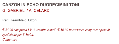 CANZON IN ECHO DUODECIMINI TONI                             G. GABRIELI / A. CELARDI          

Per Ensemble di Ottoni

€ 25,00 compresa I.V.A. tramite e mail; € 50,00 in cartaceo comprese spese di spedizione per l’ Italia.
Contattare info@accademia2008.it 