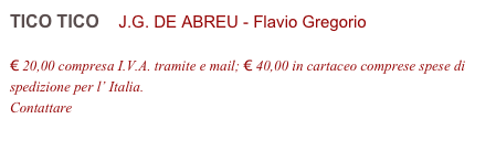 TICO TICO    J.G. DE ABREU - Flavio Gregorio         

€ 20,00 compresa I.V.A. tramite e mail; € 40,00 in cartaceo comprese spese di spedizione per l’ Italia.
Contattare info@accademia2008.it 