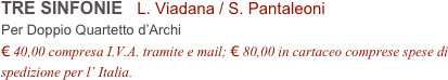 TRE SINFONIE   L. Viadana / S. Pantaleoni          
Per Doppio Quartetto d’Archi
€ 40,00 compresa I.V.A. tramite e mail; € 80,00 in cartaceo comprese spese di spedizione per l’ Italia.
