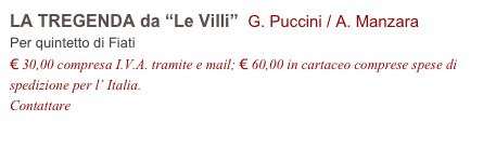 LA TREGENDA da “Le Villi”  G. Puccini / A. Manzara
Per quintetto di Fiati
€ 30,00 compresa I.V.A. tramite e mail; € 60,00 in cartaceo comprese spese di spedizione per l’ Italia.
Contattare info@accademia2008.it 